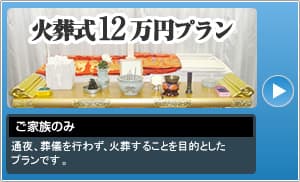 火葬式12万円プラン　通夜、葬儀を行わず、火葬することを目的としたプランです。