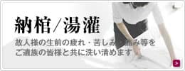 納棺/湯灌 故人様の生前の疲れ・苦しみ・痛み等をご遺族の皆様と共に洗い清めます