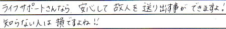 ライフサポートさんなら安心して故人を送り出すことができますよ！
知らない人は損ですよね！！