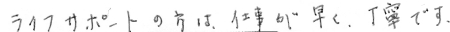 ライフサポートの方は仕事が早く、丁寧です。