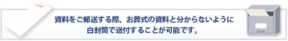 資料をご郵送する際、お葬式の資料と分からないように白封筒で送付することが可能です。