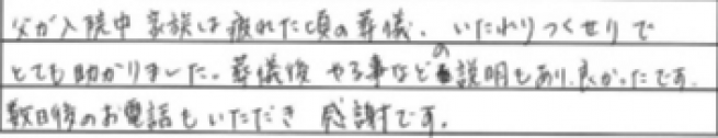 父が入院中家族は疲れた頃の葬儀、いたれりつくせりでとても助かりました。葬儀後やる事などの説明もあり良かったです。
数日後のお電話もいただき感謝です。