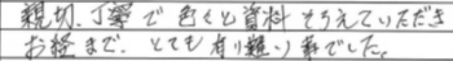 親切、丁寧で色々と資料そろえていただきお経まで、とても有り難い事でした。