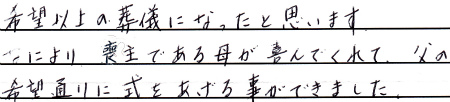 希望以上の葬儀になったと思います。なにより、喪主である母が喜んでくれて、父の希望通りに式をあげる事ができました。
