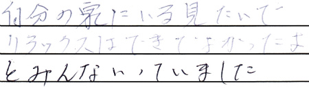 自分の家にいる見たいでリラックスはできてよかったよ、とみんないっていました。
