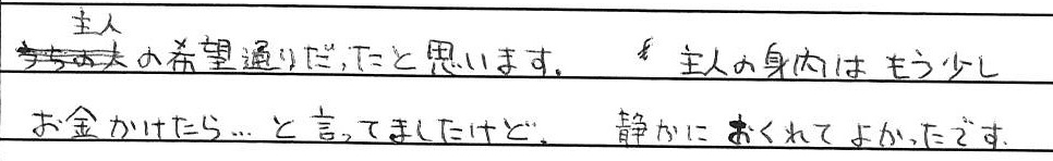 主人の希望通りだったと思います。
主人の身内はもう少しお金をかけたら...と言ってましたけど、静かにおくれてよかったです。
