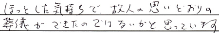 ほっとした気持ちで、故人の思いどおりの葬儀ができたのではないかと思っています。
