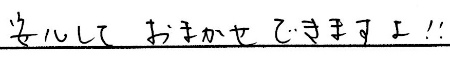 安心してお任せできますよ！