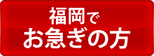 福岡でお急ぎの方