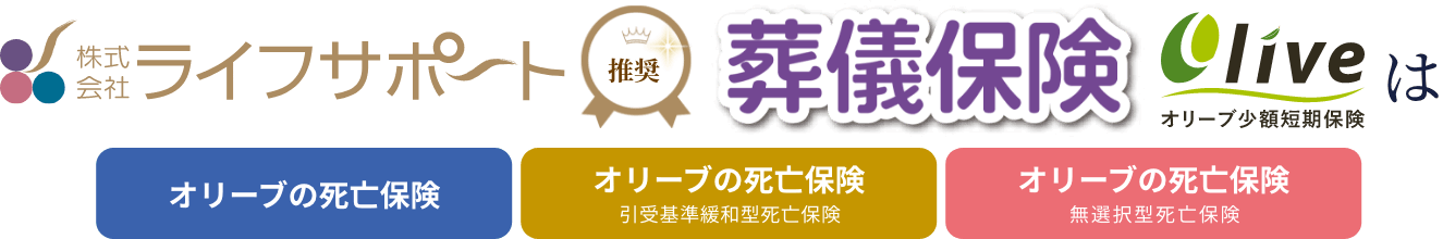 株式会社ライフサポート推奨の葬儀保険オリーブ少額短期保険は「オリーブの死亡保険」「オリーブの死亡保険（引受基準緩和型死亡保険）」「オリーブの死亡保険（無選択型死亡保険）」は