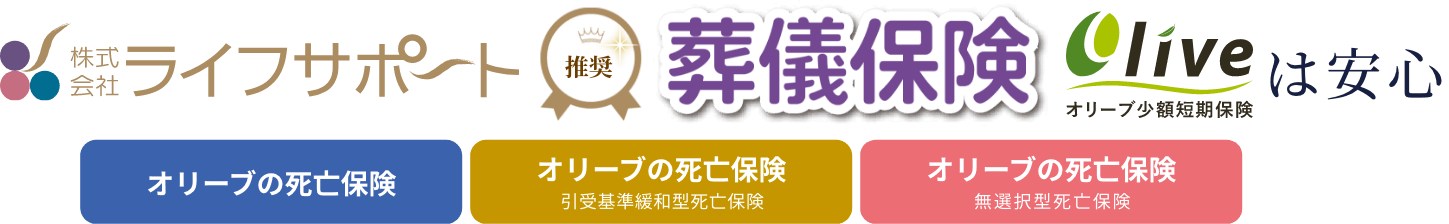 株式会社ライフサポート推奨の葬儀保険オリーブ少額短期保険は「オリーブの死亡保険」「オリーブの死亡保険（引受基準緩和型死亡保険）」「オリーブの死亡保険（無選択型死亡保険）」は安心