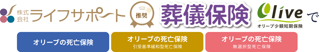 株式会社ライフサポート推奨の葬儀保険オリーブ少額短期保険は「オリーブの死亡保険」「オリーブの死亡保険（引受基準緩和型死亡保険）」「オリーブの死亡保険（無選択型死亡保険）」で