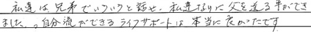 私達は兄弟でいろいろと話せ、私達なりに父を送る事ができました。 自分流ができるライフサポートは本当に良かったです。