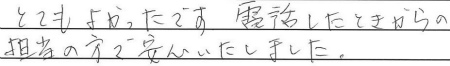 とてもよかったです。電話したときからの担当の方で安心いたしました。
