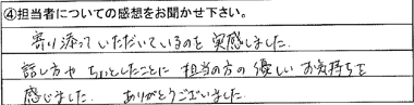 寄り添っていただいているのを実感しました。話し方やちょっとしたことに担当の方の優しいお気持ちを感じました。ありがとうございました