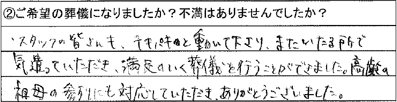 スタッフの皆さまもテキパキと動いて下さり、またいたる所で気づかっていただき、満足のいく葬儀を行うことができました。高齢の祖母の参列にも対応していただき、ありがとうございました。