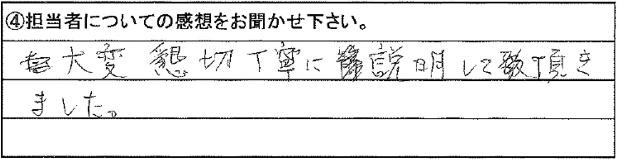 大変　懇切　丁寧に説明して頂きました。