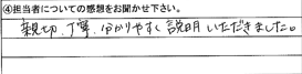 親切、丁寧、分かりやすく説明いただきました。